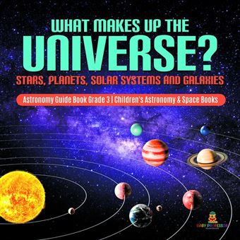 What Makes Up the Universe? Stars, Planets, Solar Systems and Galaxies | Astronomy Guide Book Grade 3 | Children's Astronomy & Space Books - 1