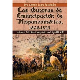 Las Guerras De Emancipacion De Hispanoamerica 1806 1829