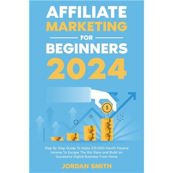 Affiliate Marketing 2024 Step By Step Guide To Make $10,000/Month Passive Income To Escape The Rat Race and Build an Successful Digital Business From Home - 1