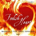 Galàn: Foolish Heart: Madrigals for Three Sopranos
