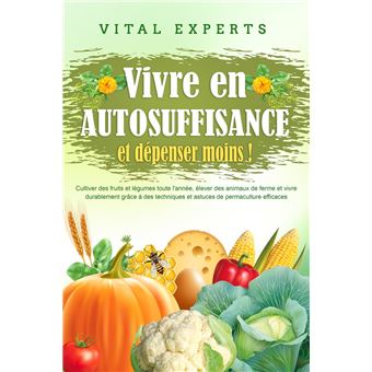 Vivre en AUTOSUFFISANCE et dépenser moins !: Cultiver des fruits et légumes toute l'année, élever des animaux de ferme et vivre durablement grâce à des techniques et astuces de permaculture efficaces - 1