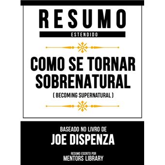 Resumo Estendido - Como Se Tornar Sobrenatural (Becoming Supernatural) - Baseado No Livro De Joe Dispenza - 1
