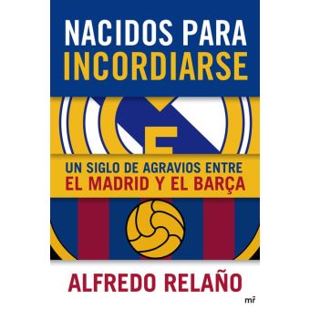 Nacidos para incordiarse. Un siglo de agravios entre el Madrid y el Barça