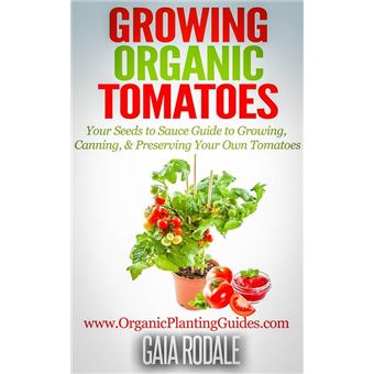 Growing Organic Tomatoes: Your Seeds to Sauce Guide to Growing, Canning, & Preserving Your Own Tomatoes - 1