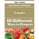 10 Ways to Use Tequila (Recipe Book)