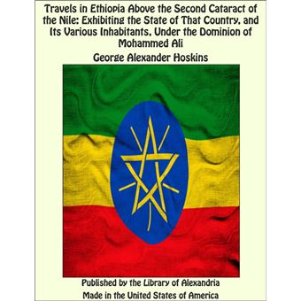 Travels in Ethiopia Above the Second Cataract of the Nile: Exhibiting the State of That Country, and Its Various Inhabitants, Under the Dominion of Mohammed Ali - 1
