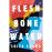 Flesh and bone and water