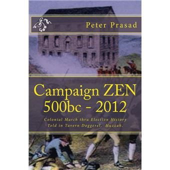 Campaign Zen 500b.c. - 2012: Colonial March thru Election History Told in Tavern Doggerel. - 1