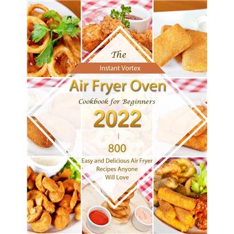 Instant Vortex Air Fryer Oven Cookbook for Beginners 2022 : 800 Easy and Delicious Air Fryer Recipes Anyone Will Love - 1