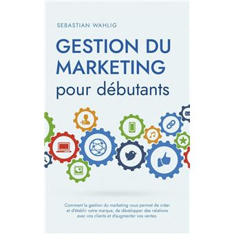 Gestion du marketing pour débutants Comment la gestion du marketing vous permet de créer et d'établir votre marque, de développer des relations avec vos clients et d'augmenter vos ventes. - 1