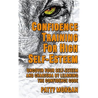 Confidence Training for High Self-Esteem: Uncover Your Self-Esteem and Charisma by Learning the Confidence Code - 1