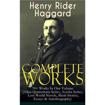Complete Works of Henry Rider Haggard: 70+ Works In One Volume (Allan Quatermain Series, Ayesha Series, Lost World Novels, Short Stories, Essays & Autobiography) - 1