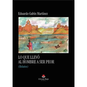 Lo Que Llevó Al Hombre A Ser Peor (Relatos) - 1