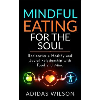 Mindful Eating For The Soul - Rediscover A Healthy And Joyful Relationship With Food And Mind - 1