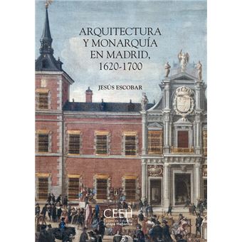 Arquitectura Y Monarquia En Madrid 1620-1700