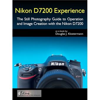 Nikon D7200 Experience - The Still Photography Guide to Operation and Image Creation with the Nikon D7200 - 1