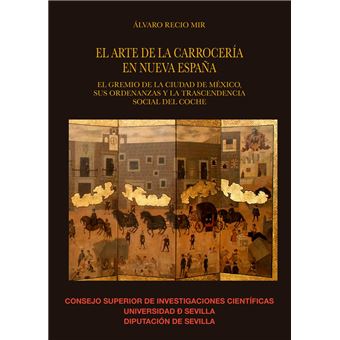 El Arte De La Carrocería En Nueva España : El Gremio De La Ciudad De México, Sus Ordenanzas Y La Trascendencia Social Del Coche - 1