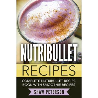 Nutribullet Recipes: Complete Nutribullet Recipe Book With Smoothie Recipes - 1