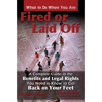 What to Do When You Are Fired or Laid Off: A Complete Guide to the Benefits and Legal Rights You Need to Know to Get Back on Your Feet - 1