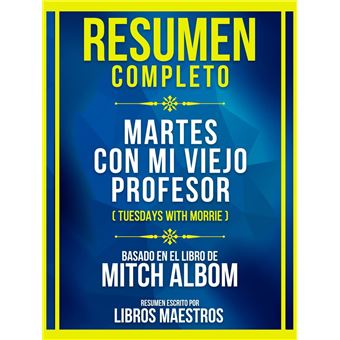 Resumen Completo - Martes Con Mi Viejo Profesor (Tuesdays With Morrie) - Basado En El Libro De Mitch Albom - 1