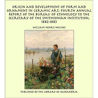 Origin and Development of Form and Ornament in Ceramic Art: Fourth Annual Report of the Bureau of Ethnology to the Secretary of the Smithsonian Institution, 1882-1883 - 1