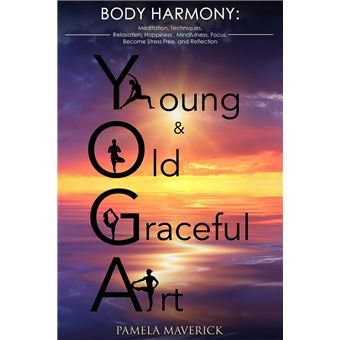 Yoga: Young & Old Graceful Art: Body Harmony Meditation, Techniques, Relaxation, Happiness, Mindfulness, Focus, Become Stress Free and Reflection - 1
