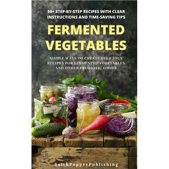Fermented Vegetables: Simple Ways to Create Delicious Recipes for Fermented Vegetables and Other Probiotic Foods. 50+ Step-by-Step Recipes with Clear Instructions and Time-Saving Tips - 1