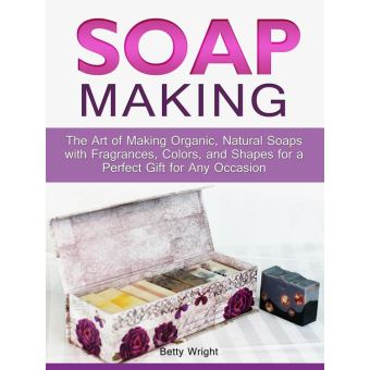 Soap Making: The Art of Making Organic, Natural Soaps with Fragrances, Colors, and Shapes for a Perfect Gift for Any Occasion - 1