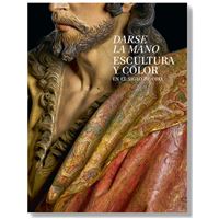 Darse La Mano-Escultura Y Color En El Siglo De Oro
