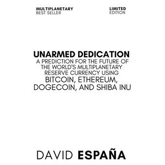 Unarmed Dedication A Prediction For The Future Of The World's Multiplanetary Reserve Currency Using Bitcoin, Ethereum, Dogecoin, And Shiba Inu - 1