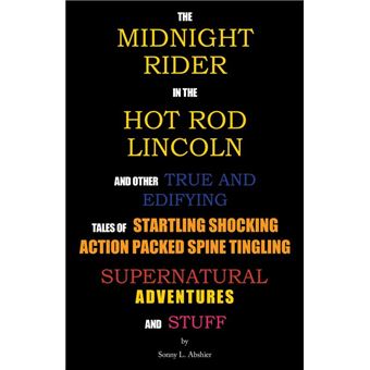 The Midnight Rider in the Hot Rod Lincoln and Other True and Edifying Tales of Startling Shocking Action Packed Spine Tingling Supernatural Adventures and Stuff - 1