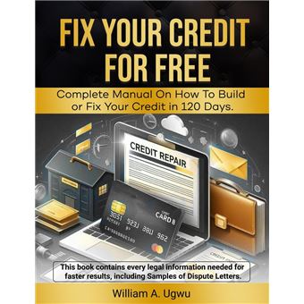 Fix Your Credit for Free - Complete Manual on how to Build or fix Your Credit in 120 Days - 1