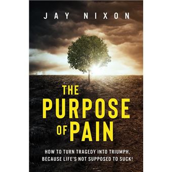 The Purpose of Pain: How to Turn Tragedy Into Triumph, Because Life’s not Supposed to Suck! - 1