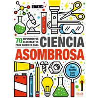 Ciencia asombrosa - 70 experimentos alucinantes para hacer en casa