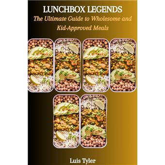 LUNCHBOX LEGENDS: The Ultimate Guide to Wholesome and Kid-Approved Meals - 1