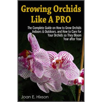 Growing Orchids Like A Pro: The Complete Guide on How to Grow Orchids Indoors & Outdoors, and How to Care for Your Orchids so They Bloom Year after Year - 1