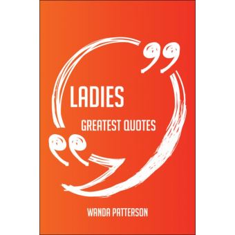 Ladies Greatest Quotes - Quick, Short, Medium Or Long Quotes. Find The Perfect Ladies Quotations For All Occasions - Spicing Up Letters, Speeches, And Everyday Conversations. - 1