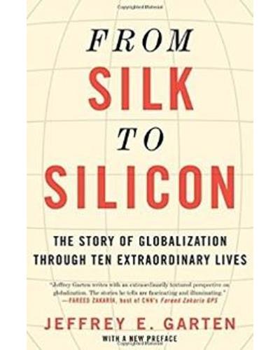From Silk To Silicon. The Story Of Globalization Through Ten Extraordinary Lives