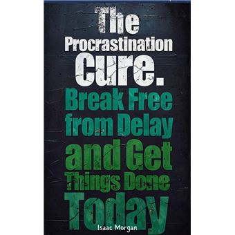 The Procrastination Cure: Break Free From Delay And Get Things Done Today - 1