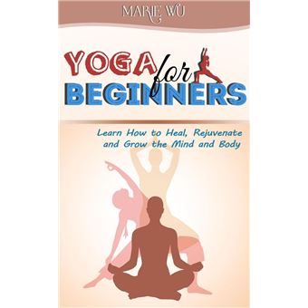 Yoga for Beginners. Learn How to Heal, Rejuvenate and Grow the Mind and Body - 1