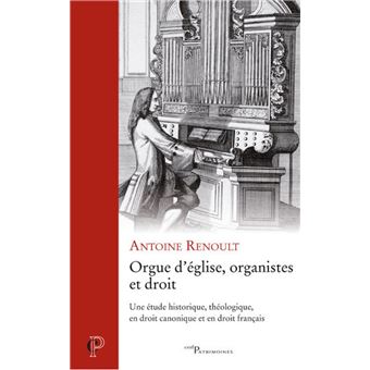 ORGUE D'EGLISE, ORGANISTES ET DROIT - UNE ETUDE HISTORIQUE, THEOLOGIQUE, EN DROIT CANONIQUE ET EN DR - 1