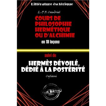 Deux traités alchimiques du XIXe siècle : Cours de philosophie hermétique ou d'Alchimie en 19 leçons suivi de Hermès dévoilé, dédié à la postérité [édition intégrale revue et mise à jour] - 1