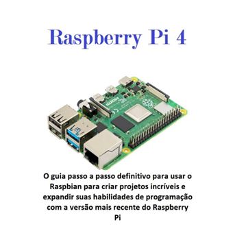 Raspberry Pi 4 O Guia Passo A Passo Definitivo Para Usar O Raspbian Para Criar Projetos Incríveis E Expandir Suas Habilidades De Programação Com A Versão Mais Recente Do Raspberry Pi - 1