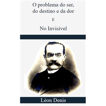 O Problema do Ser, do Destino e da Dor E No Invisível - 1