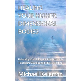 Healing Your Higher Dimensional Bodies-Unlocking Your Energetic Potential with Pendulum Dowsing and Muscle Testing - 1