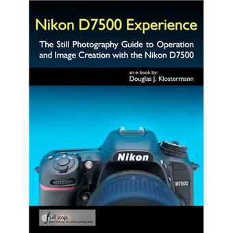 Nikon D7500 Experience - The Still Photography Guide to Operation and Image Creation with the Nikon D7500 - 1