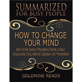 How to Change Your Mind - Summarized for Busy People: What the New Science of Psychedelics Teaches Us About Consciousness, Dying, Addiction, Depression, and Transcendence: Based on the Book by Michael Pollan - 1