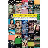 La conquista de lo Cool - El negocio de la cultura y la contracultura y el nacimiento del consumo moderno