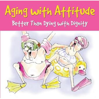 Aging with Attitude: Better Than Dying with Dignity - 1