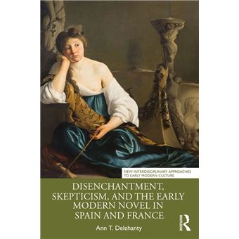 Disenchantment, Skepticism, and the Early Modern Novel in Spain and France - 1